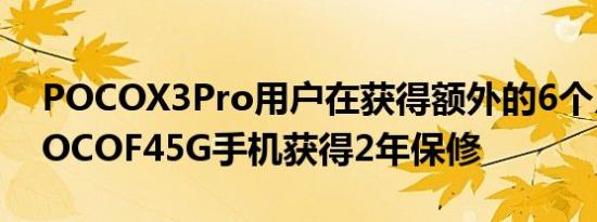 POCOX3Pro用户在获得额外的6个月保修POCOF45G手机获得2年保修