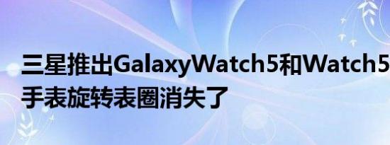 三星推出GalaxyWatch5和Watch5Pro智能手表旋转表圈消失了