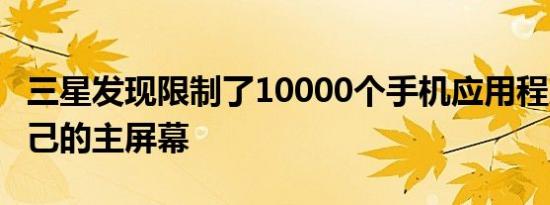 三星发现限制了10000个手机应用程序和它自己的主屏幕
