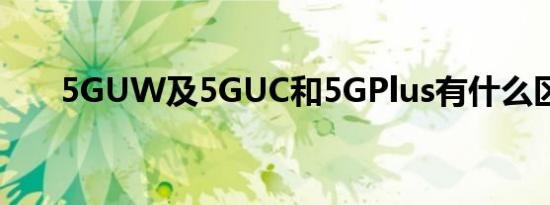 5GUW及5GUC和5GPlus有什么区别