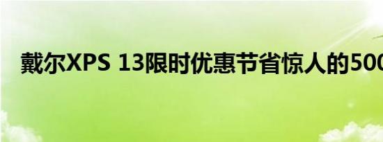 戴尔XPS 13限时优惠节省惊人的500美元
