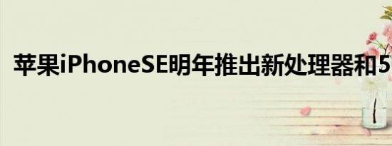 苹果iPhoneSE明年推出新处理器和5G连接