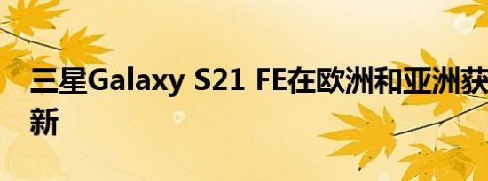 三星Galaxy S21 FE在欧洲和亚洲获得5月更新