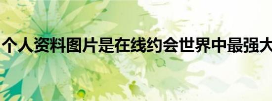 个人资料图片是在线约会世界中最强大的武器