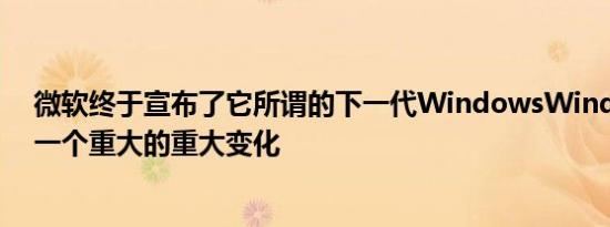 微软终于宣布了它所谓的下一代WindowsWindows11是一个重大的重大变化