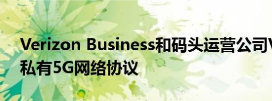 Verizon Business和码头运营公司VIT达成私有5G网络协议