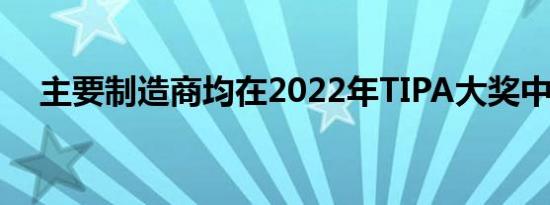 主要制造商均在2022年TIPA大奖中获奖
