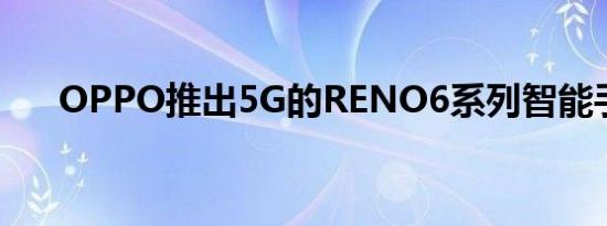 OPPO推出5G的RENO6系列智能手机