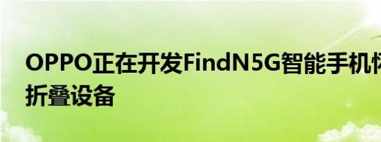 OPPO正在开发FindN5G智能手机怀疑是可折叠设备