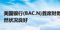 美国银行(BAC.N)首席财务官：美国消费者仍然状况良好
