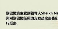 黎巴嫩真主党副领导人Sheikh Naim Qassem：由于以色列对黎巴嫩任何地方发动攻击我们有权对以色列任何地方进行反击