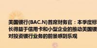 美国银行(BAC.N)首席财务官：本季度标志着净利息收入的拐点贷款增长得益于信用卡和小型企业的推动美国银行专注于净利息收入逐季增长对投资银行业务的前景感到乐观