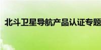 北斗卫星导航产品认证专题交流会在京举行