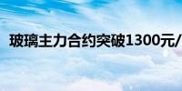 玻璃主力合约突破1300元/吨日内涨7.35%