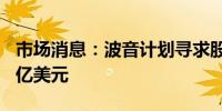 市场消息：波音计划寻求股票发行筹资约100亿美元