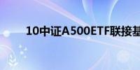 10中证A500ETF联接基金集体上报