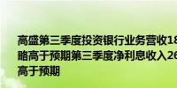高盛第三季度投资银行业务营收18.6亿美元预估16.8亿美元略高于预期第三季度净利息收入26.2亿美元预估18.4亿美元高于预期