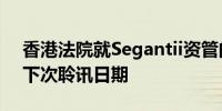 香港法院就Segantii资管的内幕交易案定出下次聆讯日期