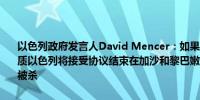 以色列政府发言人David Mencer：如果哈马斯放下武器并释放所有人质以色列将接受协议结束在加沙和黎巴嫩的行动不幸的是有些人质已经被杀