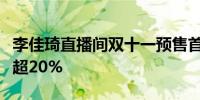李佳琦直播间双十一预售首日加购金额同比增超20%