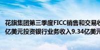 花旗集团第三季度FICC销售和交易收入35.8亿美元预估35.4亿美元投资银行业务收入9.34亿美元预估8.745亿美元