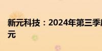 新元科技：2024年第三季度净亏损2969.5万元