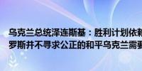 乌克兰总统泽连斯基：胜利计划依赖于乌克兰的合作伙伴俄罗斯并不寻求公正的和平乌克兰需要改变整体局势
