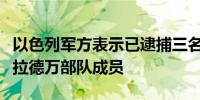 以色列军方表示已逮捕三名黎巴嫩真主党精锐拉德万部队成员