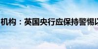 机构：英国央行应保持警惕以防通胀再度攀升