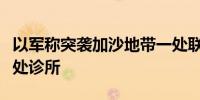 以军称突袭加沙地带一处联合国近东救济工程处诊所