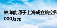 林洋能源于上海成立航空科技公司 注册资本3000万元