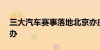 三大汽车赛事落地北京亦庄将于明年10月举办
