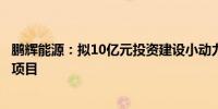 鹏辉能源：拟10亿元投资建设小动力方形铝壳锂离子电池等项目