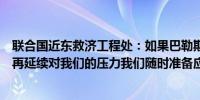 联合国近东救济工程处：如果巴勒斯坦和黎巴嫩政府及军队再延续对我们的压力我们随时准备应对