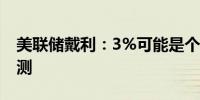 美联储戴利：3%可能是个不错的中性利率猜测