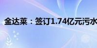 金达莱：签订1.74亿元污水处理厂运营合同
