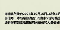 海南省气象台2024年10月16日16时56分继续发布海上雷雨大风黄色预警信号：本岛东部海面17时到22时可能出现雷雨大风天气风力达7～9级并伴有强雷电建议有关单位和人员做好防范工作