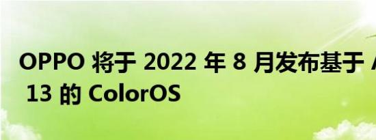 OPPO 将于 2022 年 8 月发布基于 Android 13 的 ColorOS