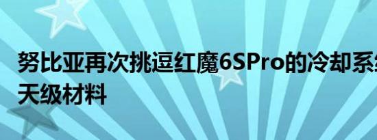 努比亚再次挑逗红魔6SPro的冷却系统采用航天级材料