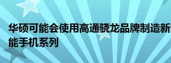 华硕可能会使用高通骁龙品牌制造新的游戏智能手机系列