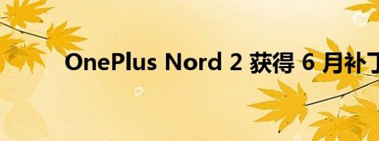 OnePlus Nord 2 获得 6 月补丁
