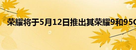 荣耀将于5月12日推出其荣耀9和95G手机