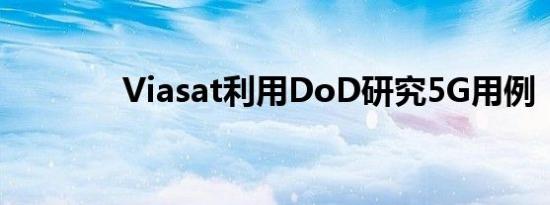 Viasat利用DoD研究5G用例