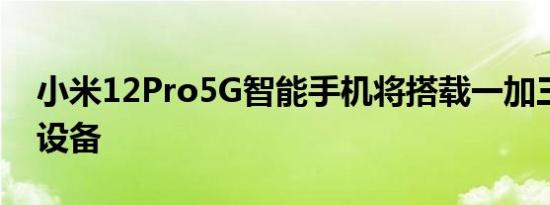 小米12Pro5G智能手机将搭载一加三星旗舰设备