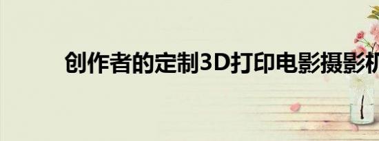 创作者的定制3D打印电影摄影机