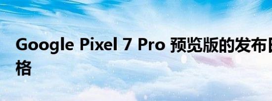 Google Pixel 7 Pro 预览版的发布日期与规格