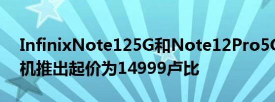 InfinixNote125G和Note12Pro5G智能手机推出起价为14999卢比