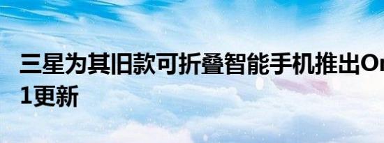 三星为其旧款可折叠智能手机推出OneUI3.1.1更新