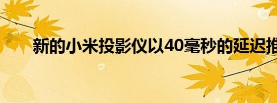 新的小米投影仪以40毫秒的延迟推出
