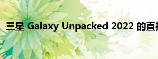 三星 Galaxy Unpacked 2022 的直播博客